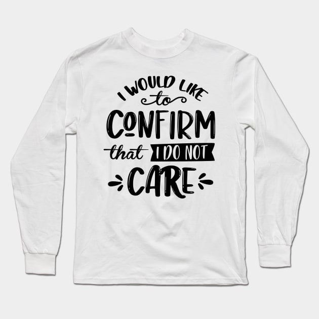 I Would Like To Confirm That I Do Not Care Long Sleeve T-Shirt by Rise And Design